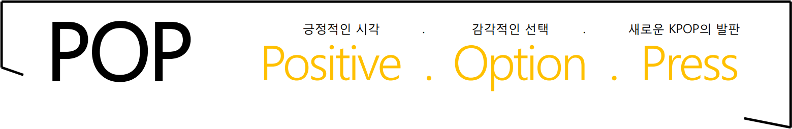 POP = Psitive(긍정적인 시각), Option(감각적인 선택), Press(새로운 KPOP의 발판)